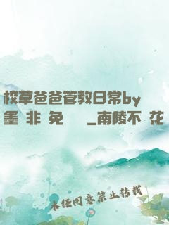 校草爸爸管教日常by墨寶非寶免費閱讀