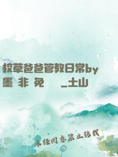 校草爸爸管教日常by墨寶非寶免費閱讀