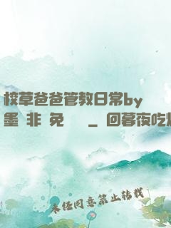 校草爸爸管教日常by墨寶非寶免費閱讀