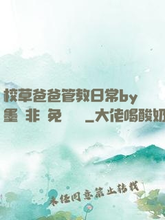 校草爸爸管教日常by墨寶非寶免費閱讀
