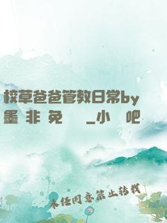 校草爸爸管教日常by墨寶非寶免費閱讀