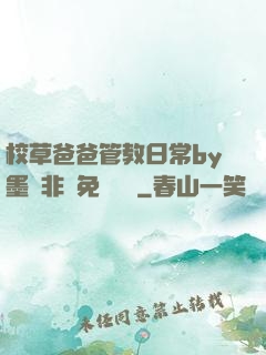 校草爸爸管教日常by墨寶非寶免費閱讀