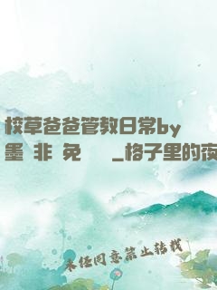 校草爸爸管教日常by墨寶非寶免費閱讀