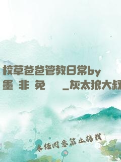 校草爸爸管教日常by墨寶非寶免費閱讀