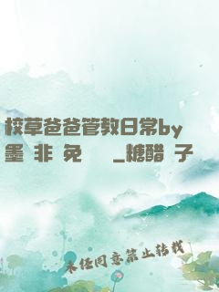 校草爸爸管教日常by墨寶非寶免費閱讀
