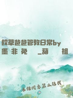 校草爸爸管教日常by墨寶非寶免費閱讀