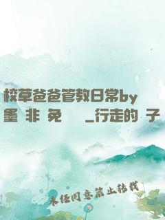 校草爸爸管教日常by墨寶非寶免費閱讀