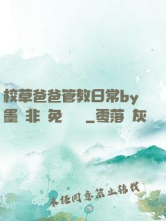 校草爸爸管教日常by墨寶非寶免費閱讀