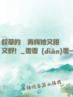 校草的嬌軟青梅她又甜又野！