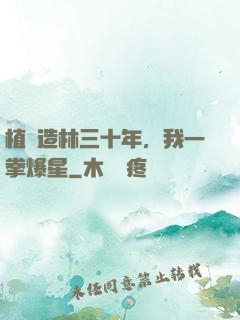 植樹造林三十年，我一拳爆星