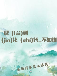 歡迎來(lái)到進(jìn)化時(shí)代