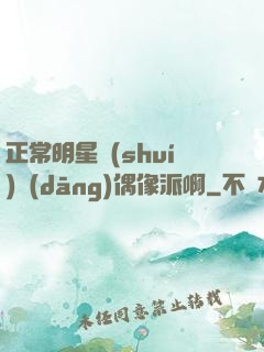 正常明星誰(shuí)當(dāng)偶像派啊