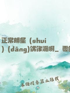 正常明星誰(shuí)當(dāng)偶像派啊