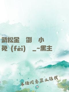 武松金蓮顛倒鸞鳳小說免費(fèi)閱讀