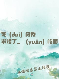 死對(duì)頭向我求婚了