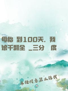 母胎簽到100天，我娘干翻全場