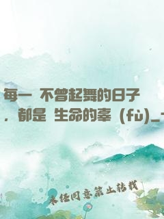 每一個不曾起舞的日子，都是對生命的辜負(fù)
