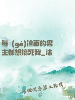 每個(gè)位面的男主都想搞死我