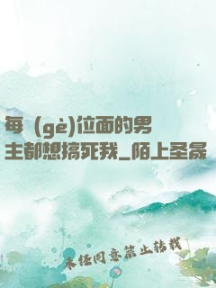 每個(gè)位面的男主都想搞死我