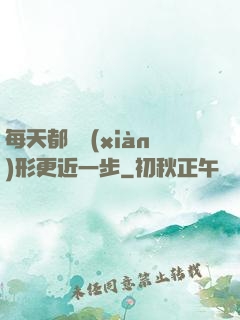每天都離現(xiàn)形更近一步