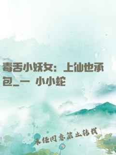 毒舌小妖女：上仙也承包