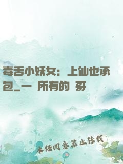 毒舌小妖女：上仙也承包