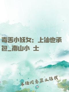 毒舌小妖女：上仙也承包