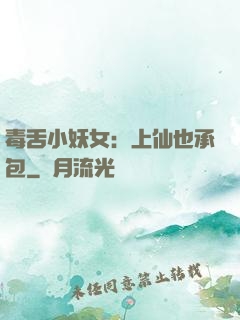 毒舌小妖女：上仙也承包