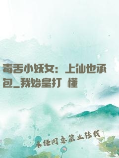 毒舌小妖女：上仙也承包