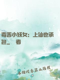 毒舌小妖女：上仙也承包