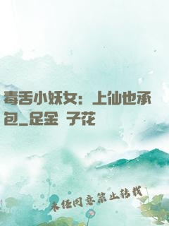 毒舌小妖女：上仙也承包