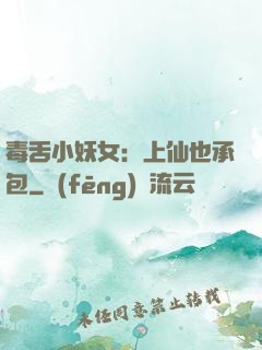 毒舌小妖女：上仙也承包