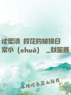 沈柔清純?；ǖ谋磺苋粘Ｐ≌f(shuō)閱讀