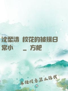 沈柔清純?；ǖ谋磺苋粘Ｐ≌f閱讀