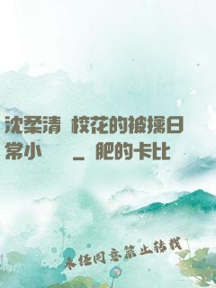 沈柔清純?；ǖ谋磺苋粘Ｐ≌f閱讀