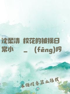 沈柔清純?；ǖ谋磺苋粘Ｐ≌f閱讀