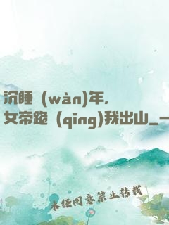 沉睡萬(wàn)年，女帝跪請(qǐng)我出山