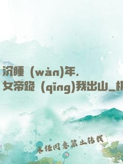 沉睡萬(wàn)年，女帝跪請(qǐng)我出山
