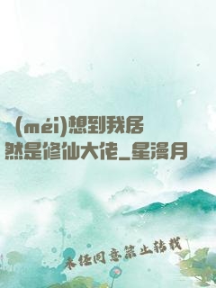 沒(méi)想到我居然是修仙大佬