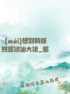 沒(méi)想到我居然是修仙大佬