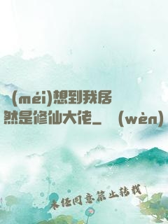 沒(méi)想到我居然是修仙大佬