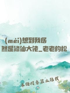 沒(méi)想到我居然是修仙大佬