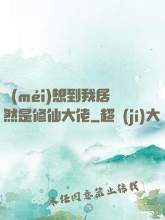 沒(méi)想到我居然是修仙大佬