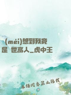 沒(méi)想到我竟是隱世高人