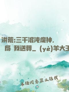 洪荒:三千混沌魔神，開局為我送葬