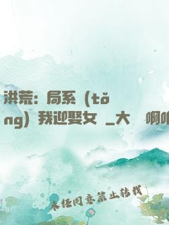 洪荒:開局系統(tǒng)讓我迎娶女媧