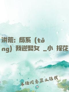 洪荒:開局系統(tǒng)讓我迎娶女媧