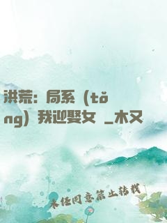 洪荒:開局系統(tǒng)讓我迎娶女媧