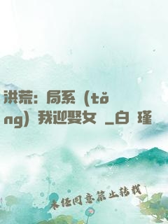 洪荒:開局系統(tǒng)讓我迎娶女媧