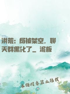 洪荒:開局被架空，聊天群黑化了